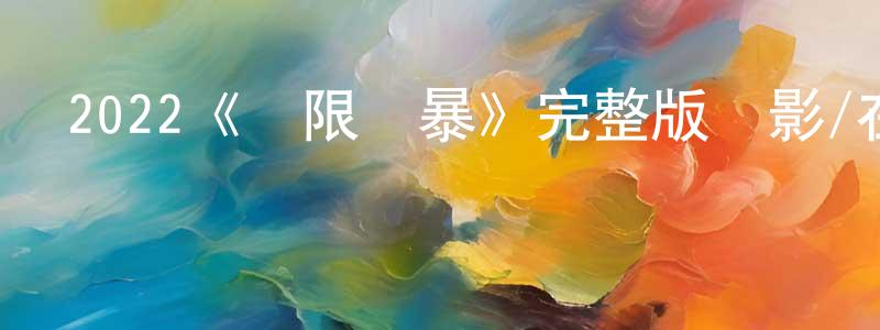 蔡志純發布2022《無限風暴》完整版電影/在線觀看/百度云-美劇天堂